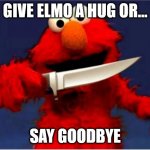 When You Don't Give Elmo A Hug | GIVE ELMO A HUG OR... SAY GOODBYE | image tagged in elmo wants a hug,memes | made w/ Imgflip meme maker