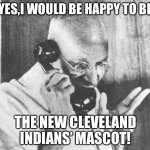 Baseball | YES,I WOULD BE HAPPY TO BE THE NEW CLEVELAND INDIANS’ MASCOT! | image tagged in memes,gandhi | made w/ Imgflip meme maker