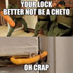 the cheeto break | YOUR LOCK BETTER NOT BE A CHETO; OH CRAP | image tagged in police break door cheetos | made w/ Imgflip meme maker