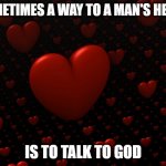 way to a man's heart | SOMETIMES A WAY TO A MAN'S HEART; IS TO TALK TO GOD | image tagged in red hearts 3d on black background | made w/ Imgflip meme maker