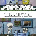 I cant find any Rattata's! | I'LL JUST WAIT FOR A RATTATA TO SPAWN IN POKÉMON GO AND I'LL CATCH IT TO EVOLVE IT INTO A RATICATE. I MEAN, HOW LONG WILL IT TAKE? ONE ETERNITY LATER | image tagged in spongebob one eternity later,pokemon,pokemon go,spongebob,memes,why are you reading this | made w/ Imgflip meme maker