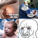 it hurts sometimes | USA. GOD PLEASE NOT USA; HELLO SIR, WHERE AM I? | image tagged in salford baby | made w/ Imgflip meme maker