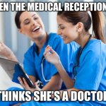 Receptionist | WHEN THE MEDICAL RECEPTIONIST; THINKS SHE’S A DOCTOR | image tagged in laughing nurses,doctor,medical,receptionist | made w/ Imgflip meme maker