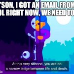 BRUH | "SON, I GOT AN EMAIL FROM SCHOOL RIGHT NOW, WE NEED TO TALK" | image tagged in life and death | made w/ Imgflip meme maker