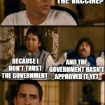 The vaccine have electrolytes | BUT WHY WON'T YOU GET THE  VACCINE? BECAUSE I DON'T TRUST THE GOVERNMENT; AND THE GOVERNMENT HASN'T APPROVED IT YET | image tagged in covid-19,vaccines,antivax | made w/ Imgflip meme maker