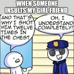 protective instincts. keep it | WHEN SOMEONE INSULTS MY GIRL FRIEND | image tagged in and that s why i shot him | made w/ Imgflip meme maker