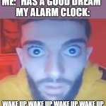 Wake up Wake up Wake up Wake up | ME: *HAS A GOOD DREAM*
MY ALARM CLOCK:; WAKE UP WAKE UP WAKE UP WAKE UP | image tagged in wake up wake up wake up wake up,funny,memes,alarm clock,dreams,wake up | made w/ Imgflip meme maker