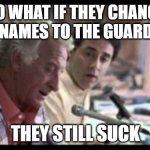 Major League - One Hit | SO WHAT IF THEY CHANGE THEIR NAMES TO THE GUARDIANS? THEY STILL SUCK | image tagged in major league - one hit | made w/ Imgflip meme maker