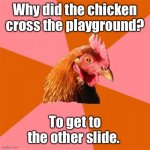 Dad jokes suck. | Why did the chicken cross the playground? To get to the other slide. | image tagged in memes,anti joke chicken,dad joke,crappy memes | made w/ Imgflip meme maker