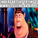 Despicable me 2 fat dude | KINDERGARTENS TRYING TO TALK WHILE SEEING AN AIR PLANE | image tagged in despicable me 2 fat dude | made w/ Imgflip meme maker