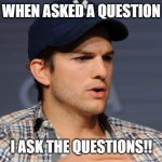 I ask the questions!! | WHEN ASKED A QUESTION; I ASK THE QUESTIONS!! | image tagged in ashton kutcher,questions | made w/ Imgflip meme maker