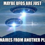 Ufos billionaires | MAYBE UFOS ARE JUST BILLIONAIRES FROM ANOTHER PLANETS | image tagged in ufo visit,billionaires,jeff bezos,richatd branson,ellon musk,elon musk | made w/ Imgflip meme maker