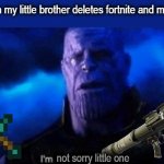 they top tier besides roblox and terraria | me when my little brother deletes fortnite and minecraft:; not sorry little one | image tagged in im sorry little one,fortnite,minecraft,memes,funny,thanos | made w/ Imgflip meme maker