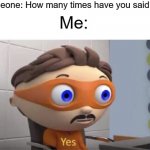 I said yes tons of times | Someone: How many times have you said yes? Me: | image tagged in protogent antivirus yes,memes,yes | made w/ Imgflip meme maker