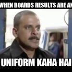 Chabi kaha hai | TOPPERS WHEN BOARDS RESULTS ARE ANNOUNCED; UNIFORM KAHA HAI | image tagged in chabi kaha hai | made w/ Imgflip meme maker