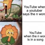 Cup head flower drake meme | YouTube when a youtuber  says the n word; YouTube when the n word is in a song | image tagged in cup head flower drake meme,youtuber | made w/ Imgflip meme maker