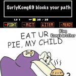 Toriel turns SurlyKong69 into a pie. | SurlyKong69 blocks your path; King Kong’s brother; Why would I want to eat a friend of Silver the Hedgehog? | image tagged in toriel makes pies,surlykong69,memes,pie,frisk | made w/ Imgflip meme maker