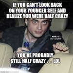 harry potter crazy | IF YOU CAN'T LOOK BACK ON YOUR YOUNGER SELF AND REALIZE YOU WERE HALF CRAZY YOU'RE PROBABLY STILL HALF CRAZY . . .  LOL MEMEs by Dan Campbel | image tagged in harry potter crazy | made w/ Imgflip meme maker