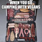 Meat camp | WHEN YOU GO CAMPING WITH VEGANS | image tagged in meat suitcase | made w/ Imgflip meme maker