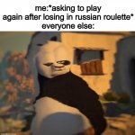 Kung Fu Panda Distorted Meme | me:*asking to play again after losing in russian roulette*
everyone else: | image tagged in kung fu panda distorted meme | made w/ Imgflip meme maker