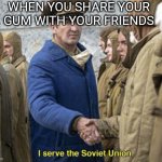 Communism | WHEN YOU SHARE YOUR GUM WITH YOUR FRIENDS | image tagged in i serve the soviet union,communism,communist socialist,gumball | made w/ Imgflip meme maker