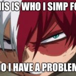 I’m a simp | THIS IS WHO I SIMP FOR; DO I HAVE A PROBLEM | image tagged in simp,todoroki | made w/ Imgflip meme maker