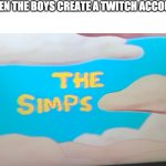 The Simps | WHEN THE BOYS CREATE A TWITCH ACCOUNT | image tagged in the simps | made w/ Imgflip meme maker