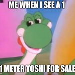 Please give me 348723 one meter yoshis | ME WHEN I SEE A 1; 1 METER YOSHI FOR SALE | image tagged in perverted yoshi | made w/ Imgflip meme maker