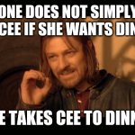 Cee Dinner | ONE DOES NOT SIMPLY ASK CEE IF SHE WANTS DINNER. ONE TAKES CEE TO DINNER | image tagged in sean bean lord of the rings | made w/ Imgflip meme maker