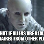 Hmmm | MEMES BY JAY; WHAT IF ALIENS ARE REALLY BILLIONAIRES FROM OTHER PLANETS? | image tagged in alien,ufos,billionaire,planets | made w/ Imgflip meme maker