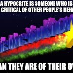 Are You As Critical Of Your Own Behavior As You Are Of Other People's Behavior? | A HYPOCRITE IS SOMEONE WHO IS MORE CRITICAL OF OTHER PEOPLE'S BEHAVIOR; THAN THEY ARE OF THEIR OWN | image tagged in the more you know,hypocrisy,hypocritical,hypocrites,criticism,critics | made w/ Imgflip meme maker
