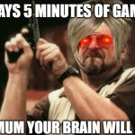 Am I The Only One Around Here | PLAYS 5 MINUTES OF GAMES MY MUM YOUR BRAIN WILL ROT | image tagged in memes,am i the only one around here | made w/ Imgflip meme maker