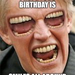 Busey Horror Birthday | I HOPE YOUR BIRTHDAY IS; SMILES ALL AROUND | image tagged in gary busey triple happy | made w/ Imgflip meme maker