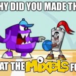 a | WHY DID YOU MADE THIS | image tagged in what the mixels fu- | made w/ Imgflip meme maker