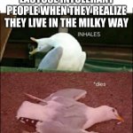 oof | LACTOSE INTOLERANT PEOPLE WHEN THEY REALIZE THEY LIVE IN THE MILKY WAY | image tagged in inhales dies | made w/ Imgflip meme maker