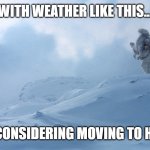 hoth | WITH WEATHER LIKE THIS... I'M CONSIDERING MOVING TO HOTH | image tagged in hoth | made w/ Imgflip meme maker
