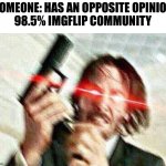 Sadly true | SOMEONE: HAS AN OPPOSITE OPINION
98.5% IMGFLIP COMMUNITY | image tagged in john wick,memes,funny,funny memes,imgflip,so true memes | made w/ Imgflip meme maker