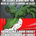 Sleep deprived | THE SCIENCE BEHIND WHY YOU NEED AT LEAST 8 HOURS OF SLEEP; DRINKS TWO 5 HOUR ENERGY TO HAVE 10 HOURS OF ENERGY | image tagged in pepe punch wojack dodge | made w/ Imgflip meme maker