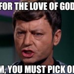 Dr McCoy saying Shit | FOR THE LOVE OF GOD; JIM, YOU MUST PICK ONE | image tagged in dr mccoy saying shit | made w/ Imgflip meme maker