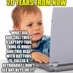 If you grew up with a C64, just imagine what it will be like a few decades from now | 20 YEARS FROM NOW; "WHAT DID DAD CALL THIS? A LAPTOP? THIS THING IS HUGE! AND THIS DEAL WITH BUTTONS IS  CALLED A KEYBOARD? I DON'T SEE ANY KEYS ON IT!" | image tagged in confused kid on the net,computer,change | made w/ Imgflip meme maker