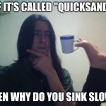 It should be called "Slow sand" it's just a better name | IF IT'S CALLED "QUICKSAND"; THEN WHY DO YOU SINK SLOW? | image tagged in teacup snape | made w/ Imgflip meme maker