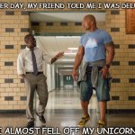 Daily Bad Dad Joke 07/26/2021 | THE OTHER DAY, MY FRIEND TOLD ME I WAS DELUSIONAL. I ALMOST FELL OFF MY UNICORN. | image tagged in dwayne johnson unicorn | made w/ Imgflip meme maker