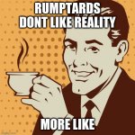 Mug approval | RUMPTARDS DONT LIKE REALITY; MORE LIKE | image tagged in mug approval | made w/ Imgflip meme maker