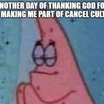Patric Praying | ANOTHER DAY OF THANKING GOD FOR NOT MAKING ME PART OF CANCEL CULTURE | image tagged in patrick pray,memes | made w/ Imgflip meme maker