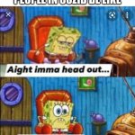 Ight imma head out oh yea I can't | PEOPLE IN COZID BE LIKE | image tagged in ight imma head out oh yea i can't,cozid,funny,meme | made w/ Imgflip meme maker