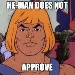 Disappointed He-Man | HE-MAN DOES NOT; APPROVE | image tagged in disappointed he-man,heman,he-man | made w/ Imgflip meme maker