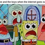 Spongebob and the gang breathing | me and the boys when the internet goes out | image tagged in spongebob and the gang breathing | made w/ Imgflip meme maker