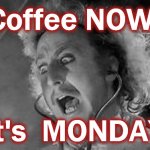 coffee | Coffee NOW! It's  MONDAY | image tagged in coffee | made w/ Imgflip meme maker