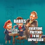 shocked class | BABIES; EVERYONE PRETEND TO BE IMPRESSED; THE ABILITY TO WALK | image tagged in shocked class | made w/ Imgflip meme maker
