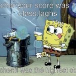 "based on a true story" | teacher:your score was 10...
class:laghs; me; teacher:it was the highest score | image tagged in memes | made w/ Imgflip meme maker